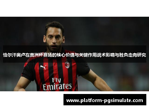 恰尔汗奥卢在美洲杯赛场的核心价值与关键作用战术影响与胜负走向研究