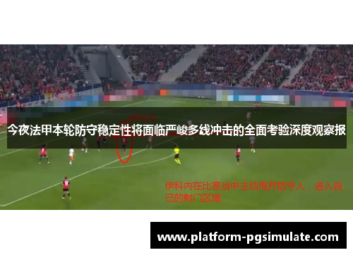 今夜法甲本轮防守稳定性将面临严峻多线冲击的全面考验深度观察报