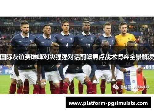 国际友谊赛巅峰对决强强对话前瞻焦点战术博弈全景解读