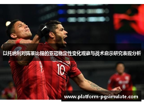 以托纳利对阵莱比锡的亚冠稳定性变化观察与战术启示研究表现分析