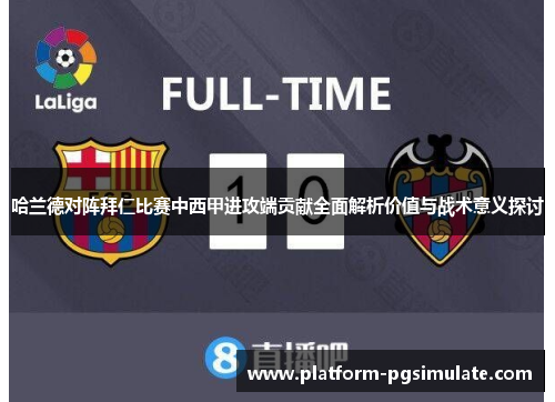 哈兰德对阵拜仁比赛中西甲进攻端贡献全面解析价值与战术意义探讨 哈兰德对阵拜仁比赛中西甲进攻端贡献全面解析价值与战术意义探讨