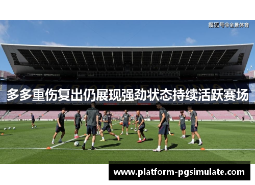 多多重伤复出仍展现强劲状态持续活跃赛场