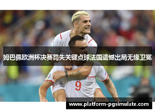 姆巴佩欧洲杯决赛罚失关键点球法国遗憾出局无缘卫冕 姆巴佩欧洲杯决赛罚失关键点球法国遗憾出局无缘卫冕