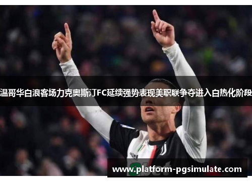 温哥华白浪客场力克奥斯汀FC延续强势表现美职联争夺进入白热化阶段