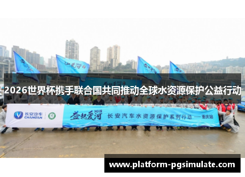 2026世界杯携手联合国共同推动全球水资源保护公益行动 2026世界杯携手联合国共同推动全球水资源保护公益行动