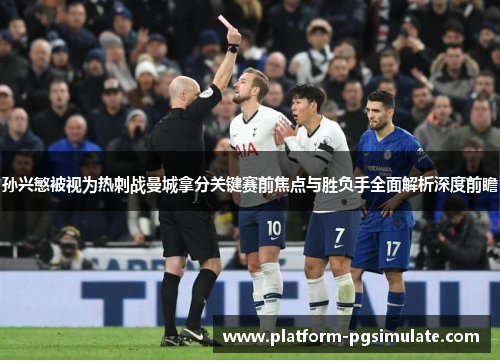 孙兴慜被视为热刺战曼城拿分关键赛前焦点与胜负手全面解析深度前瞻 孙兴慜被视为热刺战曼城拿分关键赛前焦点与胜负手全面解析深度前瞻