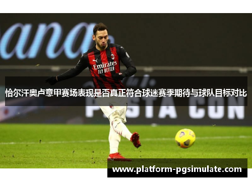 恰尔汗奥卢意甲赛场表现是否真正符合球迷赛季期待与球队目标对比 恰尔汗奥卢意甲赛场表现是否真正符合球迷赛季期待与球队目标对比
