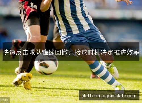 快速反击球队锋线回撤，接球时机决定推进效率