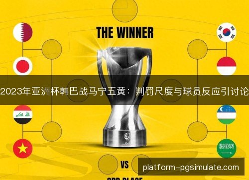 2023年亚洲杯韩巴战马宁五黄：判罚尺度与球员反应引讨论