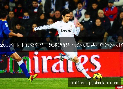 2009年卡卡转会皇马：战术适配与转会拉锯共同塑造的抉择